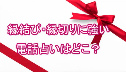 強力な効果がある縁結びと縁切りの当たる占い師ランキング[電話占いの口コミ]