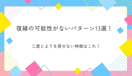 復縁の可能性がないパターン13選！二度とよりを戻せない特徴はこれ！