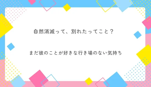 自然消滅って、別れたってこと？まだ彼のことが好きな行き場のない気持ち-電話占い師