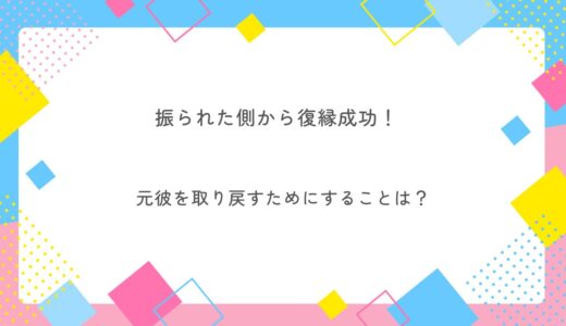 振られた側から復縁成功！元彼を取り戻した女性の共通点と絶対にやらなかったこと