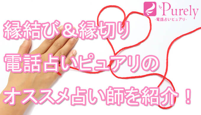 電話占いピュアリ】縁結びと縁切りの効果絶大の先生は？当たる占い師を