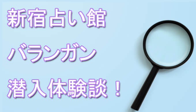 新宿占い館バランガン　体験談　占い師　おすすめ　口コミ　潜入体験